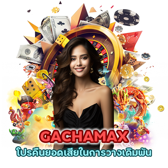 GACHAMAX โปร คืนยอด เสียในการวางเดิมพัน